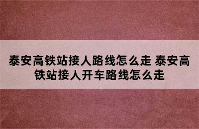 泰安高铁站接人路线怎么走 泰安高铁站接人开车路线怎么走